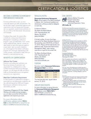 Government Performance Management Week Week
                                                            Government Performance Management
                                                              CERTIFICATION & LOGISTICS
BECOME A CERTIFIED GOVERNMENT                          VENUE & HOTEL                                       CPE CREDITS
PERFORMANCE MANAGER                                    Government Performance Management                                 Delivery Method: Group-live
                                                       Week will be hosted at The Westin Buckhead                        Program Level: Basic
To ensure professional success, you must                                                                                 Prerequisites: None
                                                       in Atlanta, GA. Continental breakfast and
continually expand your skills and education. The                                                                        Advanced Preparation: None
                                                       refreshments will be provided for delegates
bar has been raised in government agencies and         on each day.                                        CPE Credits: 30
organizations and many government managers
                                                                                                           The Performance Institute (PI) is registered with the National
are now required to receive formal certiﬁcation to     Conference Address:                                 Association of State Boards of Accountancy (NASBA) as a sponsor
                                                       The Westin Buckhead Atlanta                         of continuing professional education on the National Registry of
stay up to date on the latest trends, best practices                                                       CPE Sponsors. State boards of accountancy have ﬁnal authority
and mandates.                                          3391 Peachtree Road, NE                             on the acceptance of individual courses for CPE credit. Complaints
                                                                                                           regarding sponsors may be addressed to the National Registry of
                                                       Atlanta, GA 30326                                   CPE Sponsors, 150 Fourth Avenue North, Nashville, TN 37219-
                                                                                                           2417. Website: www.nasba.org.
To address these needs, the Institute offers           (404) 365-0065
a Certiﬁcate in Government Performance
Management. Completing a certiﬁcation                  A limited number of rooms have been                 Quality Assurance
                                                       reserved at The Westin Buckhead Atlanta at          The Performance Institute strives to provide you with the
program is easy. Just attend three “core” courses                                                          most productive and effective educational experience
and an additional three “elective” courses you         the prevailing rate of $169.00 until March          possible. If after completing the course you feel there is
select based on topics that meet your agency’s         19, 2010. Please call the hotel directly and        some way we can improve, please write your comments
                                                                                                           on the evaluation form provided upon your arrival. Should
unique needs. Upon successful completion,              reference code “Government Performance              you feel dissatisﬁed with your learning experience and
you will emerge from the Institute’s certiﬁcation      Management Week” when making                        wish to request a credit or refund, please submit it in
                                                       reservations to get the discounted rate.            writing no later than 10 business days after the end of the
program with a thorough understanding of all                                                               training to:
course concepts—and poised to apply what you
                                                       The Westin Buckhead Atlanta                         Corporate Headquarters
learned in a real and practical way.                                                                       The Performance Institute
                                                       3391 Peachtree Road, NE                             805 15th Street, NW, 3rd Floor
                                                       Atlanta, GA 30326                                   Washington, DC 20005
BENEFITS OF CERTIFICATION                              (404) 365-0065                                      Note: As speakers are conﬁrmed six months before the
                                                       www.starwoodhotels.com                              event, some speaker changes or topic changes may
Advance Your Career                                                                                        occur in the program. The Performance Institute is not
Education and professional certiﬁcation are                                                                responsible for speaker changes, but will work to ensure
                                                       TUITION                                             a comparable speaker is located to participate in the
becoming necessary for promotion and                                                                       program.
                                                       The tuition rate for Government Performance
requirements for coveted positions. In the
                                                       Management Week is as follows:                      If for any reason The Performance Institute decides to
Certiﬁed Government Performance Manager                                                                    cancel this conference, The Performance Institute accepts
program, you will acquire the skills and tools to                                                          no responsibility for covering airfare, hotel or other costs
                                                        Offerings        *Early Bird Rate   Regular Rate   incurred by registrants, including delegates, sponsors
make you the lead performance management                One Course        $999              $1199          and guests.
resource for your organization.
                                                        Two Courses       $1599             $1799          Discounts
                                                        The Whole Week    $1799             $1999          • All ‘Early Bird’ Discounts must require payment at time
Meet New Certiﬁcation Requirements                                                                           of registration and before the cut-off date in order to
To hold a position as a performance manager in         *For the Early Bird rate, register before             receive any discount.
                                                                                                           • Any discounts offered whether by The Performance
government you must demonstrate compliance with        January 19, 2010                                      Institute (including team discounts) must also require
new skills sets required by OMB and Congress.                                                                payment at the time of registration.
                                                                                                           • All discount offers cannot be combined with any
Receiving your certiﬁcate is one key way to            GROUP DISCOUNTS                                       other offer.
demonstrate your skills.                                                                                   • Discounts cannot be applied retroactively
                                                       For more information on group discounts
                                                       for Government Performance Management
Customize a Program to Fit Your Needs                  Week, please contact Melvin Hall at
Working with Institute training managers,
                                                       202-739-9630 or email him at
you can select courses that will have direct
                                                       Melvin.Hall@PerformanceInstitute.org
application and impact to your work.

For more information about
certiﬁcation, please contact Melvin
Hall at 202-739-9630 or email him at
Melvin.Hall@PerformanceInstitute.org




                                                                                                               www.PerformanceInstitute.org/GPMweek
 