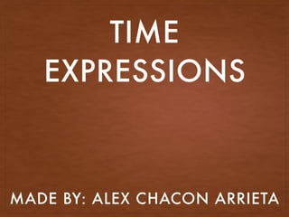 TIME
EXPRESSIONS
MADE BY: ALEX CHACON ARRIETA
 