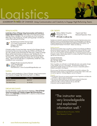 Logistics
LEADERSHIP IN TIMES OF CHANGE: Using Communication and Creativity to Engage High-Performing Teams



    VENUE & HOTEL                                                                CPE CREDITS
    Leadership in Times of Change: Using Communication and Creativity to                        Delivery Method: Group-live                      Program Level: Basic
    Engage High-Performing Teams will be held at The Performance Institute                      Prerequisites: None                              Advanced Preparation: None
    Training Center in Arlington, VA, just one block east of the Courthouse
                                                                                                CPE Credits: 6 credits per day
    Metro stop on the Orange Line. A public parking garage is located just
    inside of the building for $10/day.
                                                                                 The Performance Institute (PI) is registered with the National Association of State Boards of Accountancy
                                                                                 (NASBA) as a sponsor of continuing professional education on the National Registry of CPE Sponsors.
             The Performance Institute Training Center                           State boards of accountancy have ﬁnal authority on the acceptance of individual courses for CPE credit.
             1515 North Courthouse Rd., Suite 600                                Complaints regarding sponsors may be addressed to the National Registry of CPE Sponsors, 150
             Arlington, VA 22201                                                 Fourth Avenue North, Nashville, TN 37219-2417. Website: www.nasba.org.

             877-992-9521
                                                                                 Quality Assurance
                                                                                 The Performance Institute strives to provide you with the most productive and effective
    A limited number of rooms have been reserved at the Arlington Rosslyn        educational experience possible. If after completing the course you feel there is some
    Courtyard by Marriott at the prevailing rate of $226 until October 15.       way we can improve, please write your comments on the evaluation form provided
    This rate is based on the Government Per Diem and is subject to change.      upon your arrival. Should you feel dissatisﬁed with your learning experience and wish
    Please call the hotel directly and reference code “Building the 21st         to request a credit or refund, please submit it in writing no later than 10 business days
    Century Leader” when making reservations to get the discounted rate.         after the end of the training to:
    The hotel is conveniently located three blocks from the Rosslyn Metro        Corporate Headquarters
    station. Please ask the hotel about a complimentary shuttle that is also     The Performance Institute
    available for your convenience.                                              805 15th Street, NW, 3rd Floor
                                                                                 Washington, DC 20005
             Arlington Rosslyn Courtyard by Marriott
             1533 Clarendon Blvd.                                                Note: As speakers are conﬁrmed six months before the event, some speaker changes
                                                                                 or topic changes may occur in the program. The Performance Institute is not
             Arlington, VA 22209
                                                                                 responsible for speaker changes, but will work to ensure a comparable speaker is
             703-528-2222 | www.CourtyardArlingtonRosslyn.com                    located to participate in the program.

                                                                                 If for any reason The Performance Institute decides to cancel this conference, The
    TUITION                                                                      Performance Institute accepts no responsibility for covering airfare, hotel or other costs
                                                                                 incurred by registrants, including delegates, sponsors and guests.
    The tuition rate for Leadership in Times of Change: Using Communication
    and Creativity to Engage High Performing Teams is as follows:                Discounts
                                                                                 • All ‘Early Bird’ Discounts must require payment at time of registration and before the
     Offerings                             Regular Rate                            cut-off date in order to receive any discount.
                                                                                 • Any discounts offered whether by The Performance Institute (including team
     Individual Course                      $439.00                                discounts) must also require payment at the time of registration.
                                                                                 • All discount offers cannot be combined with any other offer.
     The Whole Week                         $1199.00
                                                                                 • Discounts cannot be applied retroactively




    GROUP DISCOUNTS
    For more information on group discounts for Leadership in Times of Change:
    Using Communication and Creativity to Engage High-Performing Teams,
    please contact David Yerks at 858-866-9381 or email him at David.Yerks@
    PerformanceInstitute.org
                                                                                             “The instructor was
                                                                                              very knowledgeable
                                                                                              and explained
                                                                                              information well.”
                                                                                                Stephanie Brown-Houston, NASA
                                                                                                Glen Research Center




8            www.PerformanceInstitute.org/Leadership
 