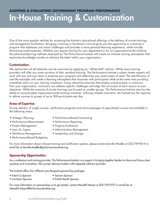 AUDITING & EVALUATING GOVERNMENT PROGRAM PERFORMANCE

In-House Training & Customization

One of the more popular vehicles for accessing the Institute’s educational offerings is the delivery of on-site trainings
and management facilitations. Bringing a training or facilitation in-house gives you the opportunity to customize a
program that addresses your exact challenges and provides a more personal learning experience, while virtually
eliminating travel expenses. Whether you require training for your department or for an organization-wide initiative,
the advanced learning methods employed by The Performance Institute will create an intimate training atmosphere that
maximizes knowledge transfer to enhance the talent within your organization.

Customization:
We realize that not all obstacles can be overcome by applying an “off-the-shelf” solution. While many training
providers will offer you some variation of their standard training, The Performance Institute’s subject matter experts will
work with you and your team to examine your programs and determine your exact areas of need. The identiﬁcation of
real life examples will create a learning atmosphere that resonates with participants while at the same time providing
immediate return on your training investment. Using interactive exercises that employ actual projects or scenarios
from your organization, instructors can address speciﬁc challenges and align the curriculum of each session to your
objectives. While the majority of on-site trainings are focused on smaller groups, The Performance Institute also has the
ability to accommodate organization-wide training initiatives. Utilizing multiple instructors, the Institute has the capacity
to deliver courses to groups of up to 300 participants per day.

Areas of Expertise:
On-site delivery of single courses, certiﬁcation programs and entire packages of specialized courses are available in
the following areas:

•   Strategic Planning                  •   Performance-Based Contracting
•   Performance Measurement             •   Performance Reporting
•   Project Management                  •   Program Evaluation
•   Lean Six Sigma                      •   Administrative Management
•   Workforce Management                •   Leadership and Change
•   Performance-Based Budgeting

For more information about in-house training and certiﬁcation options, please contact Jennifer Mueller at 202-739-9619 or
email her at Jennifer.Mueller@performanceinstitute.org.


Sponsorship Opportunities:
As a conference and training provider, The Performance Institute is an expert in bringing together leaders to share and discuss best
practices and innovations. We connect decision-makers with respected solutions providers.

The Institute offers four different pre-designed sponsorship packages:
• Event Co-Sponsor                      • Session Sponsor
• Luncheon Sponsor                      • Exhibit Booth Sponsor

For more information on sponsorships or to get started, contact Meredith Mason at 202-739-9707 or email her at
Meredith.Mason@PerformanceInstitute.org


6                www.PerformanceInstitute.org/Audit
 