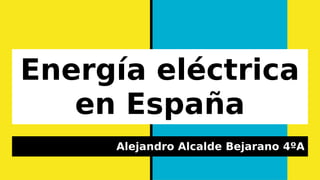 Energía eléctrica
en España
Alejandro Alcalde Bejarano 4ºA
 