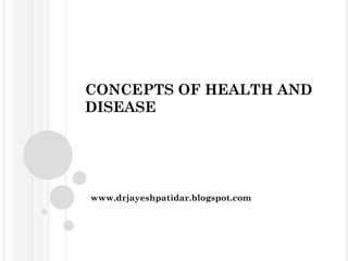 CONCEPTS OF HEALTH AND
DISEASE
www.drjayeshpatidar.blogspot.com
 