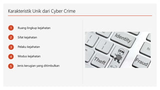 Karakteristik Unik dari Cyber Crime
1
2
3
Ruang lingkup kejahatan
Sifat kejahatan
Pelaku kejahatan
4 Modus kejahatan
5 Jenis kerugian yang ditimbulkan
 