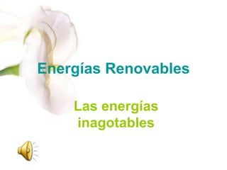Energías Renovables
Las energías
inagotables

 
