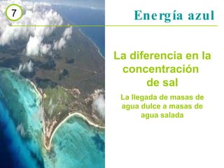 Energía azul 7 La diferencia en la concentración  de sal La llegada de masas de agua dulce a masas de agua salada 