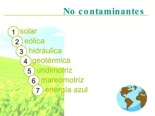 No contaminantes solar 1 2 eólica 3 hidráulica geotérmica 4 5 undimotriz 6 mareomotriz 7 energía azul 