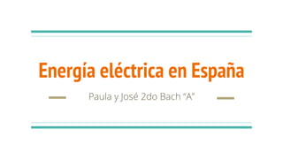 Energía eléctrica en España
Paula y José 2do Bach “A”
 