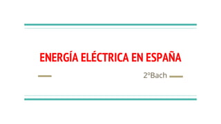 ENERGÍA ELÉCTRICA EN ESPAÑA
2ºBach
 