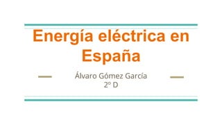 Energía eléctrica en
España
Álvaro Gómez García
2º D
 