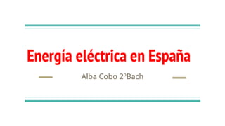 Energía eléctrica en España
Alba Cobo 2ºBach
 