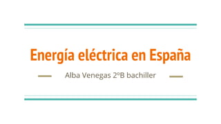 Energía eléctrica en España
Alba Venegas 2ºB bachiller
 