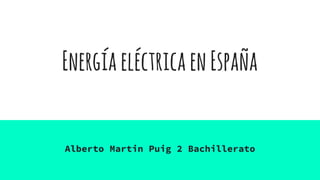 EnergíaeléctricaenEspaña
Alberto Martin Puig 2 Bachillerato
 