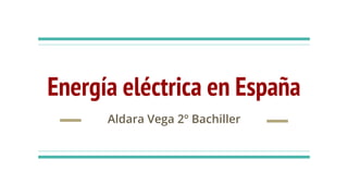 Energía eléctrica en España
Aldara Vega 2º Bachiller
 