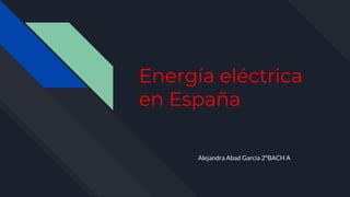 Energía eléctrica
en España
Alejandra Abad García 2ºBACH A
 