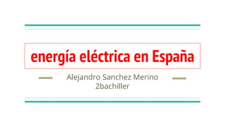 energía eléctrica en España
Alejandro Sanchez Merino
2bachiller
 
