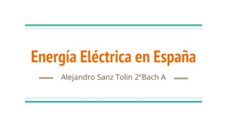 Energía Eléctrica en España
Alejandro Sanz Tolin 2ºBach A
 