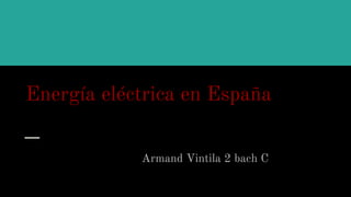 Energía eléctrica en España
Armand Vintila 2 bach C
 