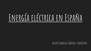 Energía eléctrica en España
Belén Candelas Sánchez-Carnerero
 