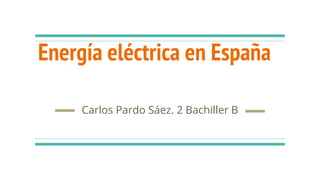 Energía eléctrica en España
Carlos Pardo Sáez. 2 Bachiller B
 