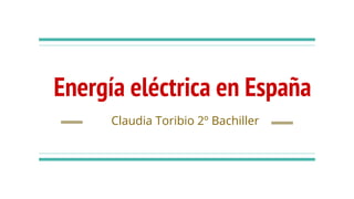 Energía eléctrica en España
Claudia Toribio 2º Bachiller
 