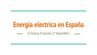 Energia electrica en España
Cristina Francés 2º Bachiller
 