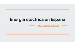 Energía eléctrica en España
David de la Calle 2ºBach
 