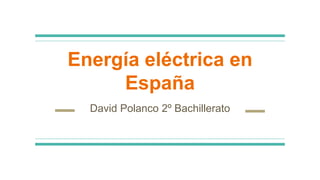 Energía eléctrica en
España
David Polanco 2º Bachillerato
 