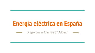 Energía eléctrica en España
Diego Lavín Chaves 2º A Bach
 