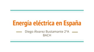 Energía eléctrica en España
Diego Álvarez Bustamante 2ºA
BACH
 