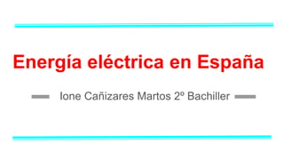 Energía eléctrica en España
Ione Cañizares Martos 2º Bachiller
 