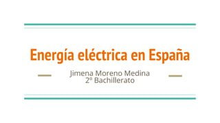 Energía eléctrica en España
Jimena Moreno Medina
2º Bachillerato
 