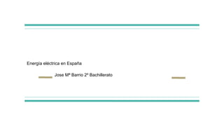 Energía eléctrica en España
Jose Mª Barrio 2º Bachillerato
 