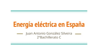Energía eléctrica en España
Juan Antonio González Silveira
2ºBachillerato C
 