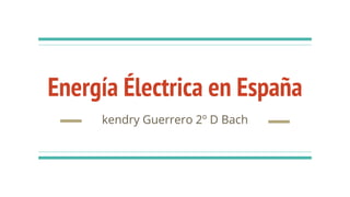 Energía Électrica en España
kendry Guerrero 2º D Bach
 
