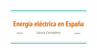 Energía eléctrica en España
Laura Carretero
 