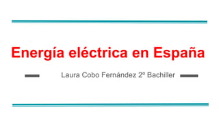 Energía eléctrica en España
Laura Cobo Fernández 2º Bachiller
 