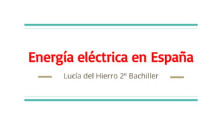 Energía eléctrica en España
Lucía del Hierro 2º Bachiller
 