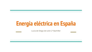 Energía eléctrica en España
Lucía de Diego de León 2º Bachiller
 
