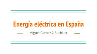 Energía eléctrica en España
Miguel Gómez 2 Bachiller
 