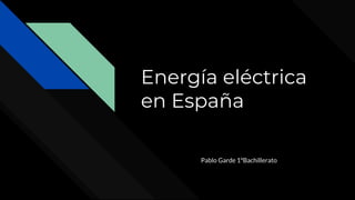 Energía eléctrica
en España
Pablo Garde 1ºBachillerato
 