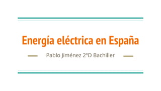 Energía eléctrica en España
Pablo Jiménez 2ºD Bachiller
 
