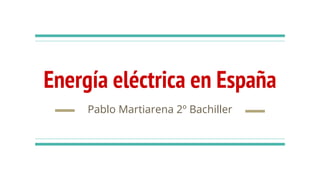 Energía eléctrica en España
Pablo Martiarena 2º Bachiller
 