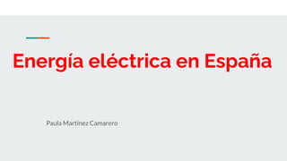 Energía eléctrica en España
Paula Martínez Camarero
 