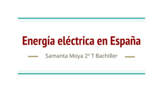 Energía eléctrica en España
Samanta Moya 2º T Bachiller
 