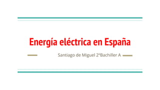 Energía eléctrica en España
Santiago de Miguel 2ºBachiller A
 