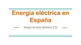 Energía eléctrica en
España
Sergio Arribas Moreno 2ºD
 