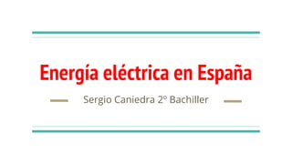 Energía eléctrica en España
Sergio Caniedra 2º Bachiller
 