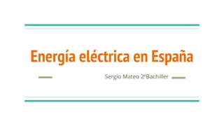 Energía eléctrica en España
Sergio Mateo 2ºBachiller
 