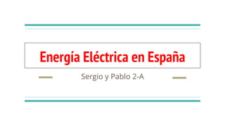 Energía Eléctrica en España
Sergio y Pablo 2-A
 