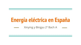 Energía eléctrica en España
Xinying y Bingyu 2º Bach A